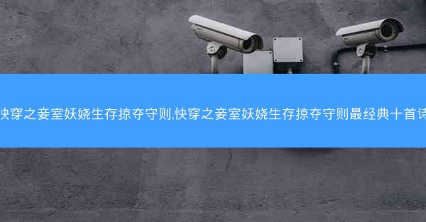 快穿之妾室妖娆生存掠夺守则,快穿之妾室妖娆生存掠夺守则最经典十首诗