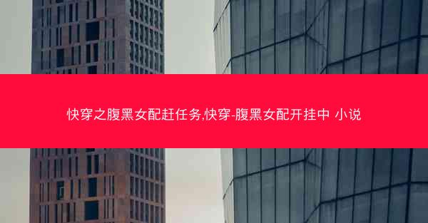 快穿之腹黑女配赶任务,快穿-腹黑女配开挂中 小说