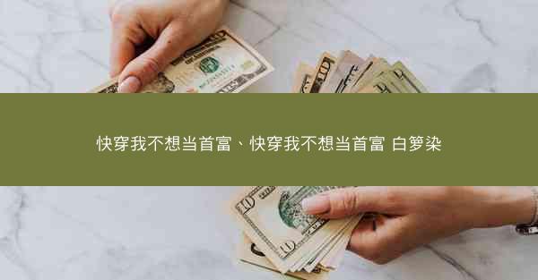 快穿我不想当首富、快穿我不想当首富 白箩染
