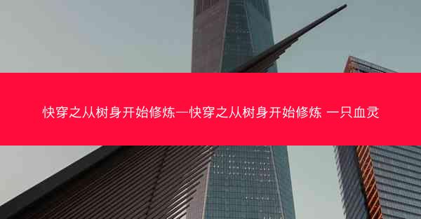 快穿之从树身开始修炼—快穿之从树身开始修炼 一只血灵
