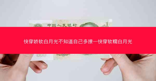 快穿娇软白月光不知道自己多撩—快穿软糯白月光