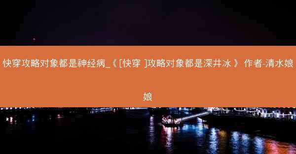 快穿攻略对象都是神经病_《[快穿 ]攻略对象都是深井冰》 作者-清水娘娘