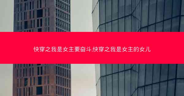 快穿之我是女主要奋斗,快穿之我是女主的女儿 快穿之我是女主要奋斗,快穿之我是女主的女儿
