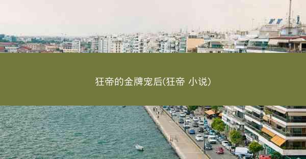狂帝的金牌宠后(狂帝 小说)