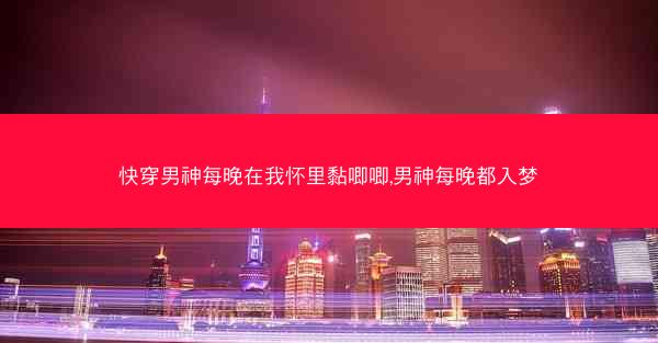 快穿男神每晚在我怀里黏唧唧,男神每晚都入梦