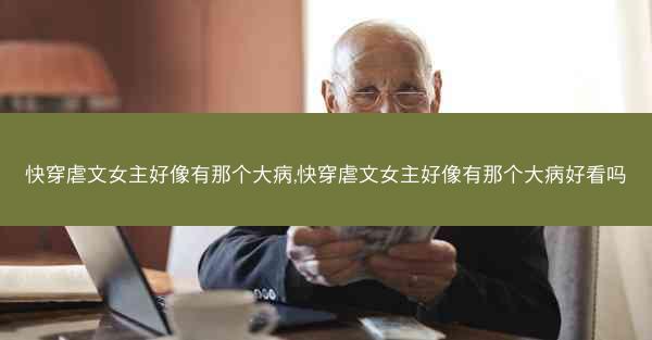 快穿虐文女主好像有那个大病,快穿虐文女主好像有那个大病好看吗
