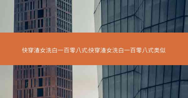 快穿渣女洗白一百零八式;快穿渣女洗白一百零八式类似