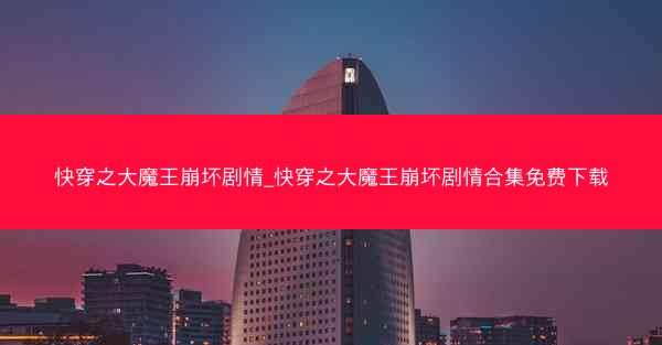 快穿之大魔王崩坏剧情_快穿之大魔王崩坏剧情合集免费下载