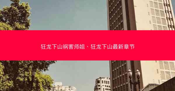 狂龙下山祸害师姐、狂龙下山最新章节