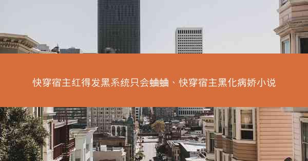 快穿宿主红得发黑系统只会蛐蛐、快穿宿主黑化病娇小说