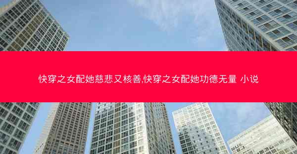 快穿之女配她慈悲又核善,快穿之女配她功德无量 小说