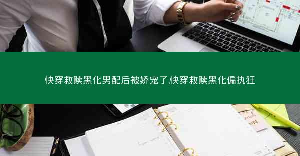 快穿救赎黑化男配后被娇宠了,快穿救赎黑化偏执狂 快穿救赎黑化男配后被娇宠了,快穿救赎黑化偏执狂