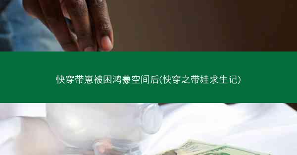 快穿带崽被困鸿蒙空间后(快穿之带娃求生记)