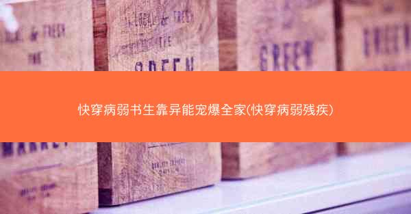 快穿病弱书生靠异能宠爆全家(快穿病弱残疾)
