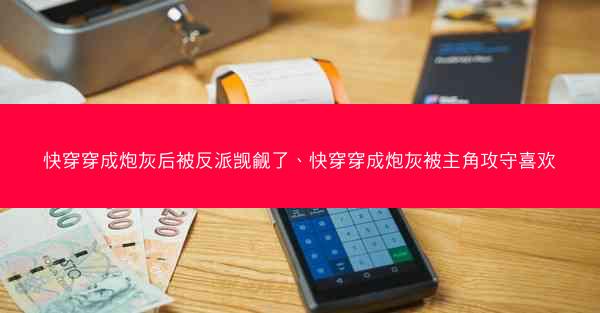 快穿穿成炮灰后被反派觊觎了、快穿穿成炮灰被主角攻守喜欢