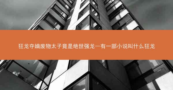 狂龙夺嫡废物太子竟是绝世强龙—有一部小说叫什么狂龙