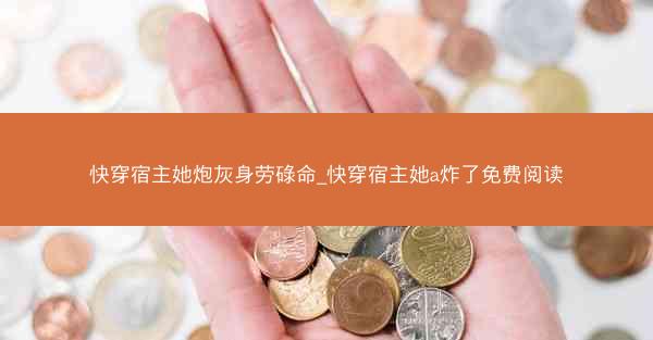 快穿宿主她炮灰身劳碌命_快穿宿主她a炸了免费阅读