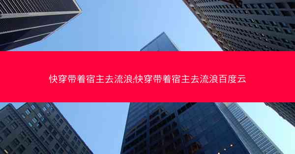 快穿带着宿主去流浪;快穿带着宿主去流浪百度云