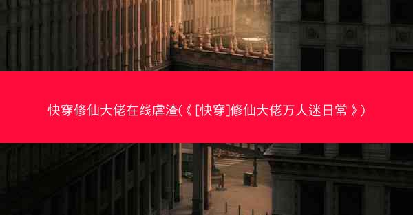 快穿修仙大佬在线虐渣(《[快穿]修仙大佬万人迷日常》)