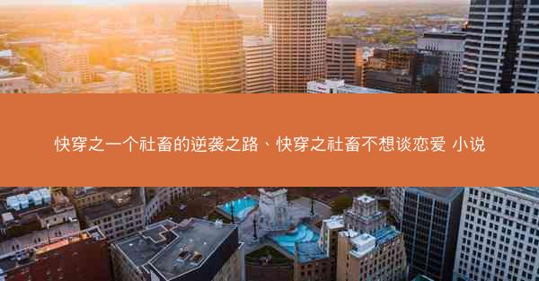快穿之一个社畜的逆袭之路、快穿之社畜不想谈恋爱 小说