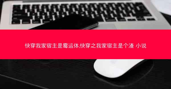 快穿我家宿主是霉运体,快穿之我家宿主是个渣 小说
