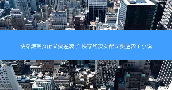 快穿炮灰女配又要逆袭了-快穿炮灰女配又要逆袭了小说