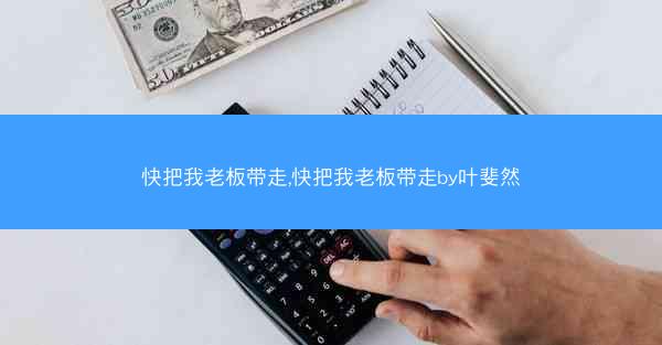快把我老板带走,快把我老板带走by叶斐然 快把我老板带走,快把我老板带走by叶斐然