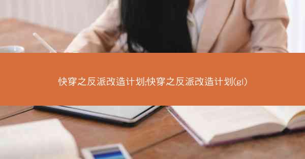 快穿之反派改造计划;快穿之反派改造计划(gl)