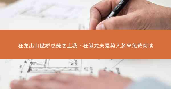狂龙出山傲娇总裁恋上我、狂傲龙夫强势入梦来免费阅读