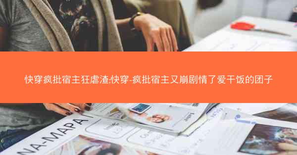 快穿疯批宿主狂虐渣;快穿-疯批宿主又崩剧情了爱干饭的团子