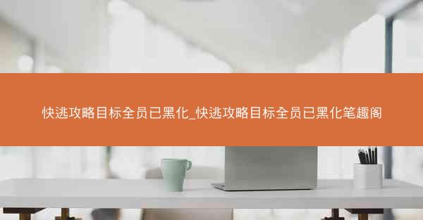 快逃攻略目标全员已黑化_快逃攻略目标全员已黑化笔趣阁