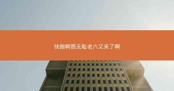 快跑啊那无耻老六又来了啊
