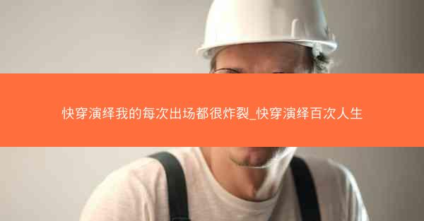 快穿演绎我的每次出场都很炸裂_快穿演绎百次人生