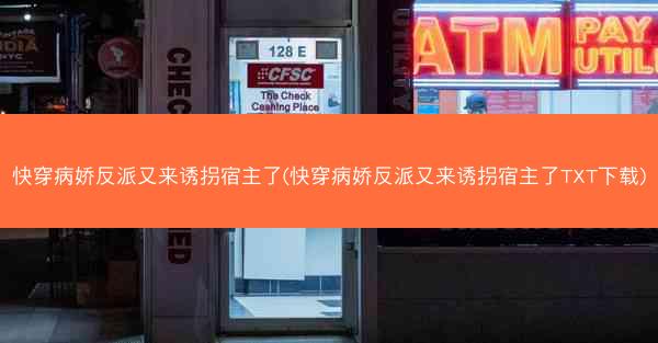 快穿病娇反派又来诱拐宿主了(快穿病娇反派又来诱拐宿主了TXT下载)