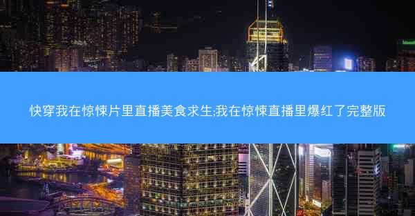 快穿我在惊悚片里直播美食求生;我在惊悚直播里爆红了完整版