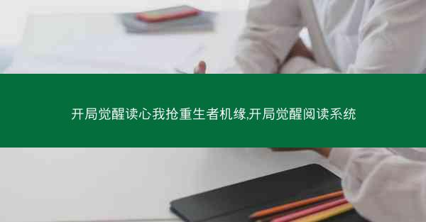 开局觉醒读心我抢重生者机缘,开局觉醒阅读系统