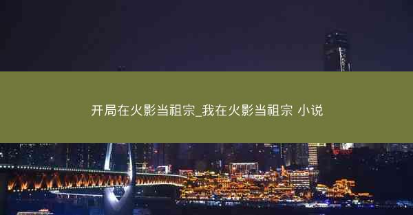 开局在火影当祖宗_我在火影当祖宗 小说