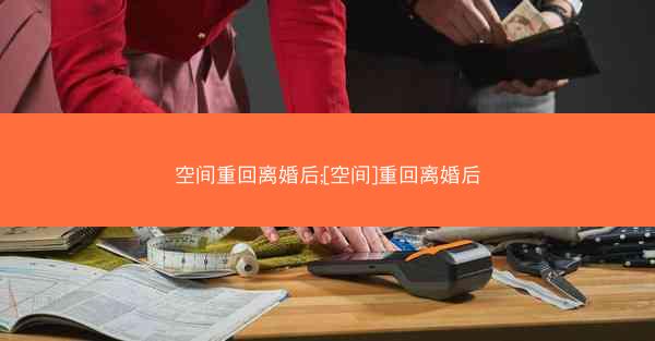 空间重回离婚后;[空间]重回离婚后