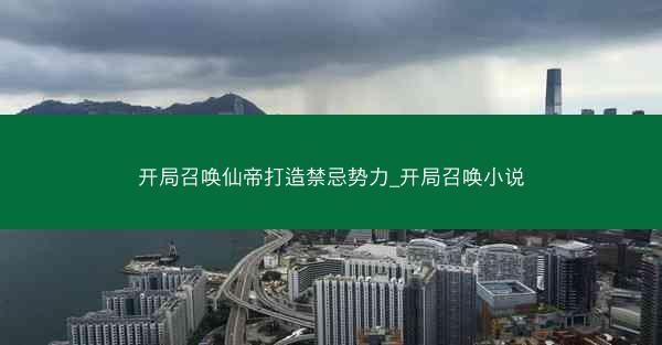 开局召唤仙帝打造禁忌势力_开局召唤小说