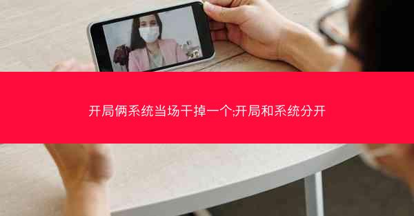 开局俩系统当场干掉一个;开局和系统分开