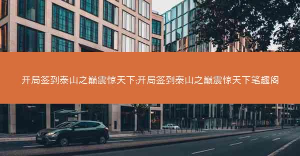 开局签到泰山之巅震惊天下;开局签到泰山之巅震惊天下笔趣阁