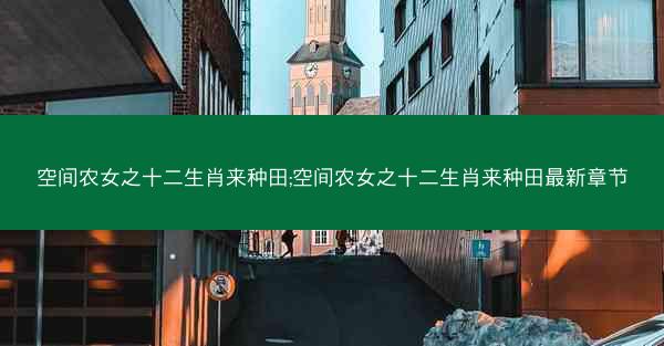 空间农女之十二生肖来种田;空间农女之十二生肖来种田最新章节