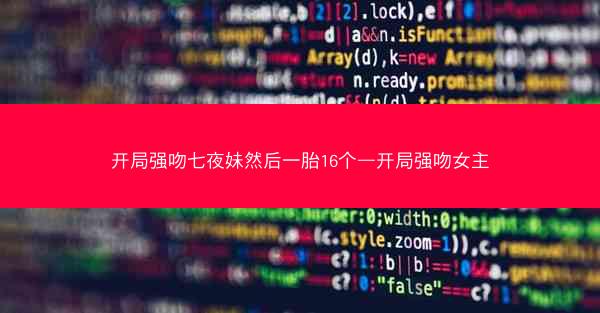开局强吻七夜妹然后一胎16个—开局强吻女主