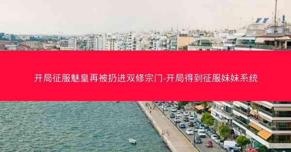 开局征服魅皇再被扔进双修宗门-开局得到征服妹妹系统