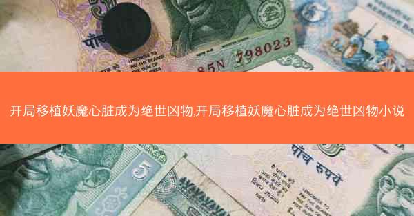 开局移植妖魔心脏成为绝世凶物,开局移植妖魔心脏成为绝世凶物小说