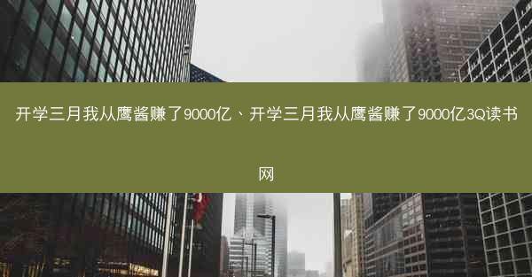 开学三月我从鹰酱赚了9000亿、开学三月我从鹰酱赚了9000亿3Q读书网