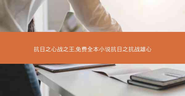 抗日之心战之王,免费全本小说抗日之抗战雄心