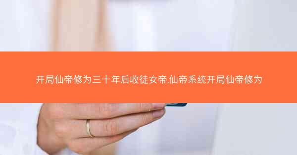 开局仙帝修为三十年后收徒女帝,仙帝系统开局仙帝修为