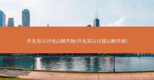 开无双从讨伐山贼开始(开无双从讨拔山贼开始)