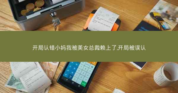 开局认错小妈我被美女总裁赖上了,开局被误认 开局认错小妈我被美女总裁赖上了,开局被误认